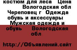 костюм для леса › Цена ­ 1 000 - Вологодская обл., Череповец г. Одежда, обувь и аксессуары » Мужская одежда и обувь   . Вологодская обл.